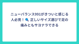 ニューバランス991がきついと感じる人必見！🔍 正しいサイズ選びで足の痛みともサヨナラできる